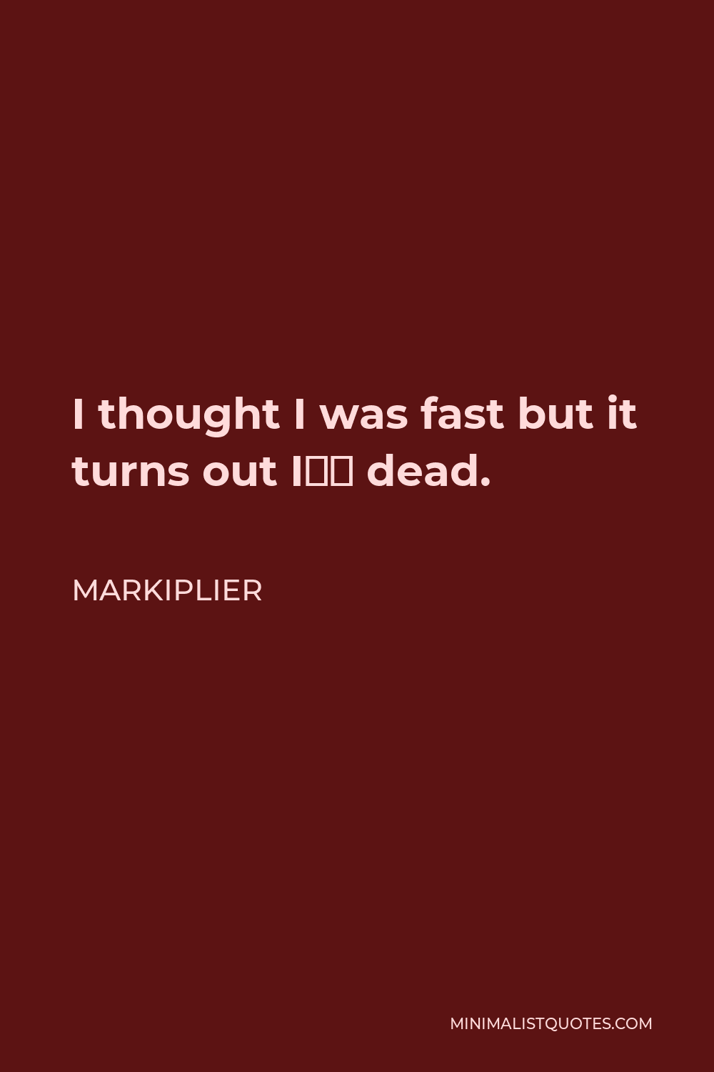 Markiplier Quote - I thought I was fast but it turns out I’m dead.