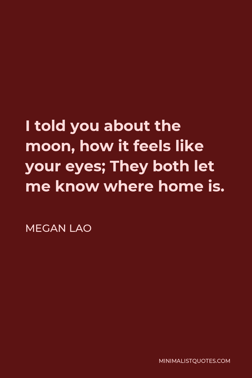 Megan Lao Quote - I told you about the moon, how it feels like your eyes; They both let me know where home is.