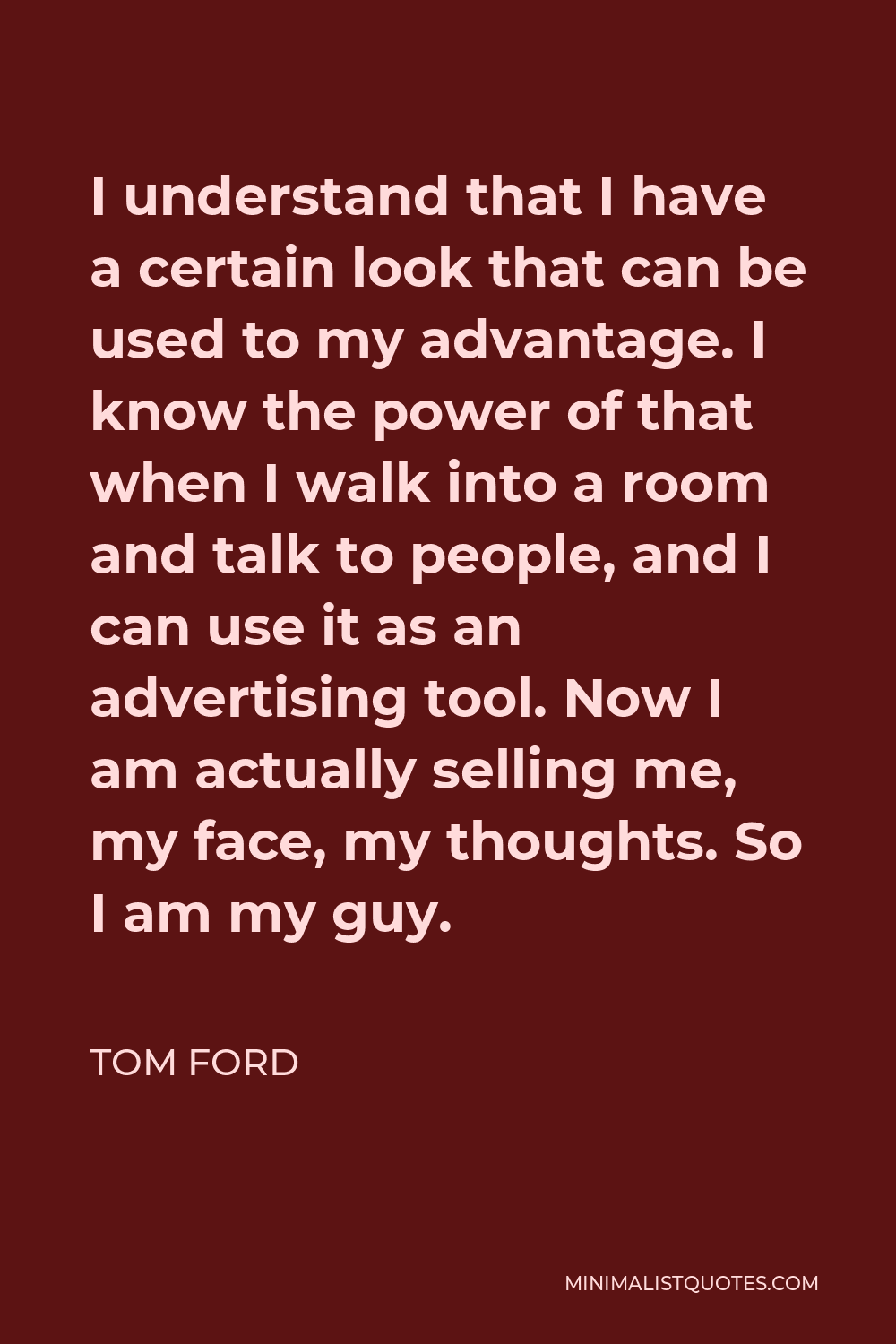 Tom Ford Quote: I understand that I have a certain look that can be used to  my advantage. I know the power of that when I walk into a room and talk