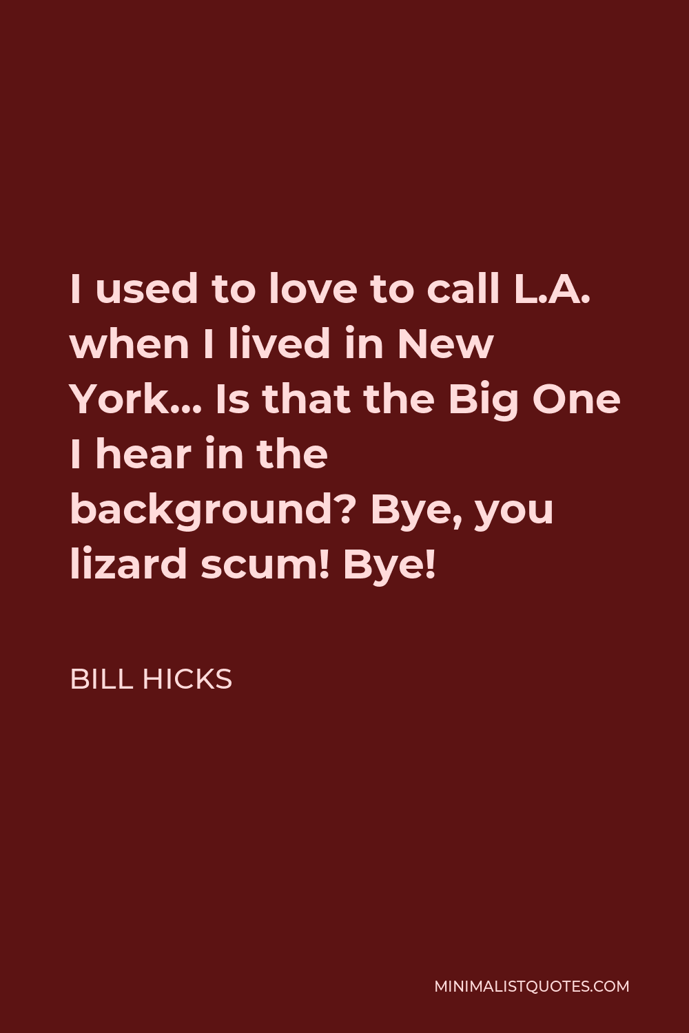 Bill Hicks Quote - I used to love to call L.A. when I lived in New York… Is that the Big One I hear in the background? Bye, you lizard scum! Bye!