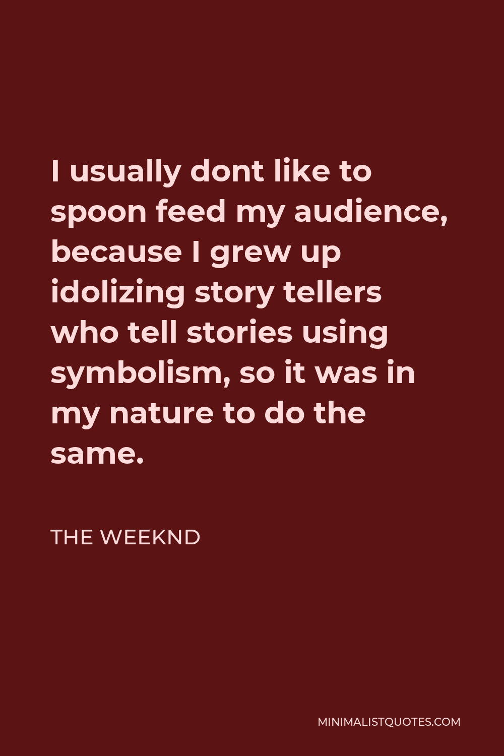 The Weeknd Quote - I usually dont like to spoon feed my audience, because I grew up idolizing story tellers who tell stories using symbolism, so it was in my nature to do the same.