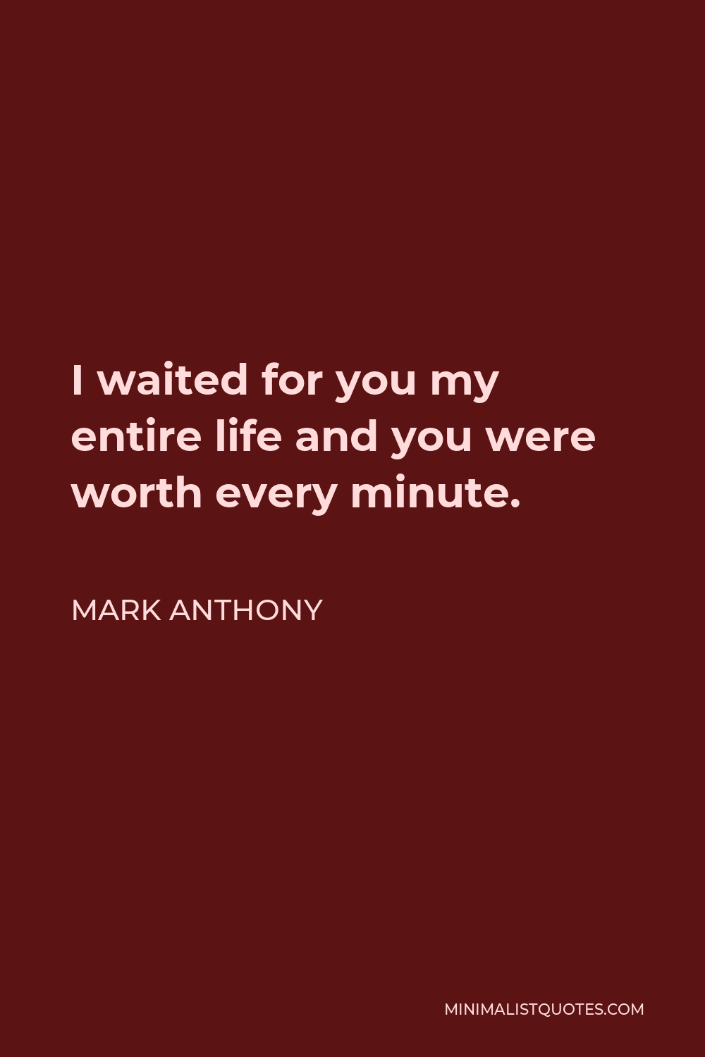 Mark Anthony Quote - I waited for you my entire life and you were worth every minute.