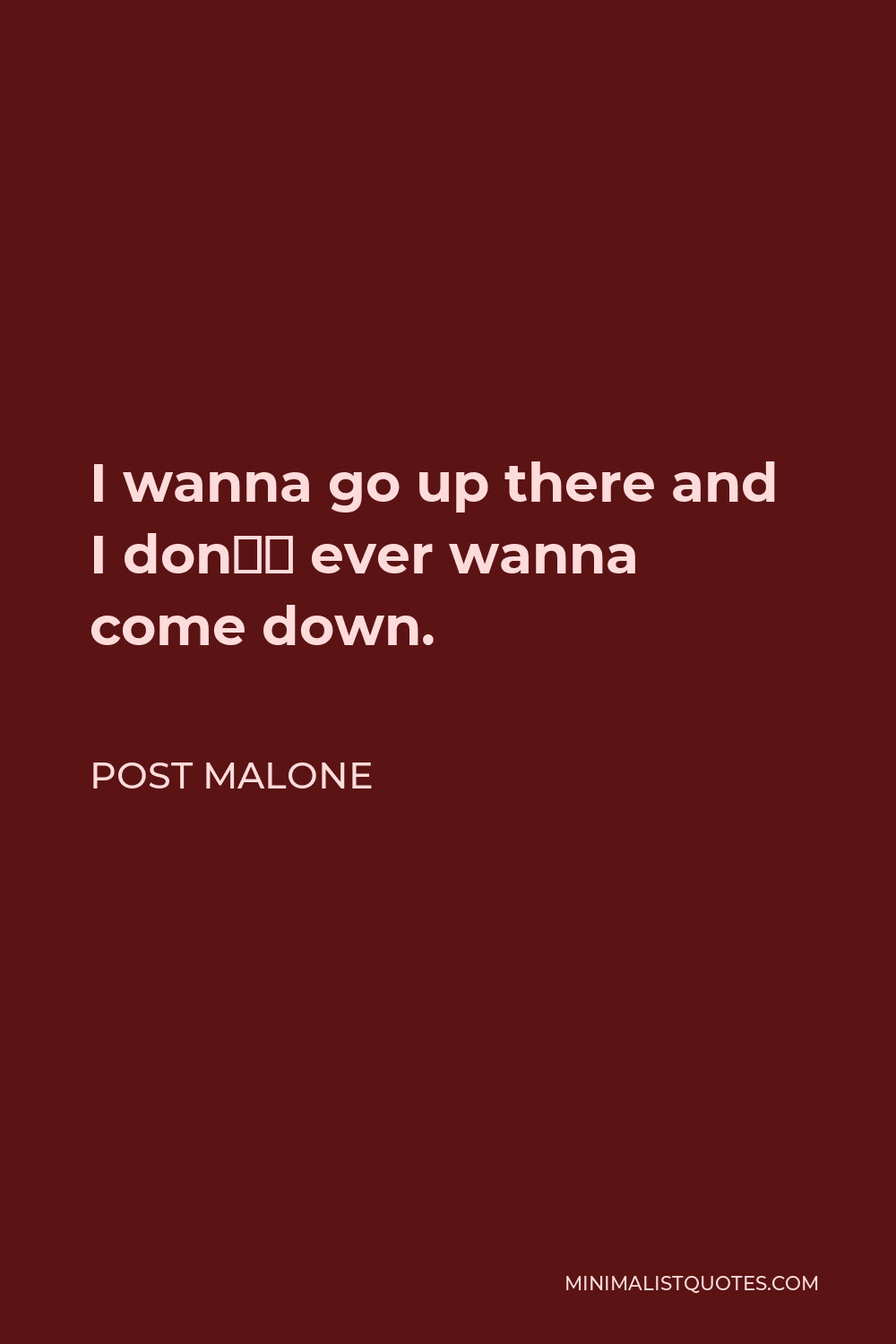 Post Malone Quote - I wanna go up there and I don’t ever wanna come down.