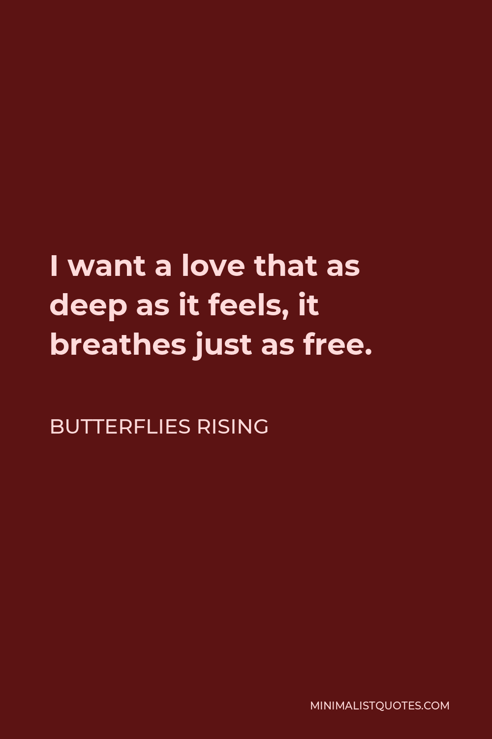 Butterflies Rising Quote - I want a love that as deep as it feels, it breathes just as free.