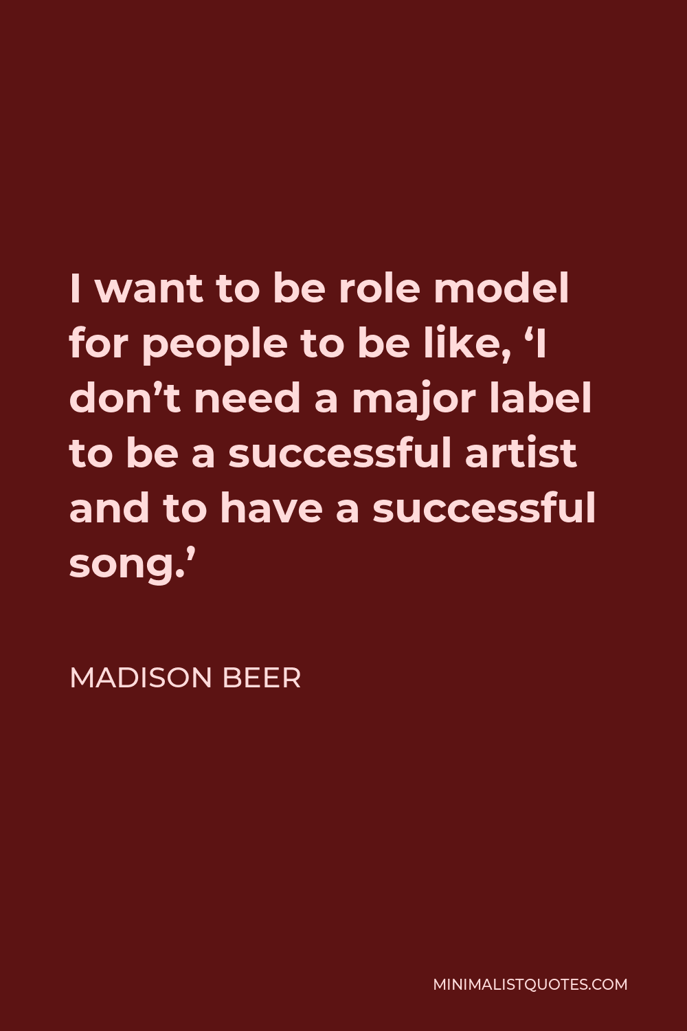 Madison Beer Quote - I want to be role model for people to be like, ‘I don’t need a major label to be a successful artist and to have a successful song.’