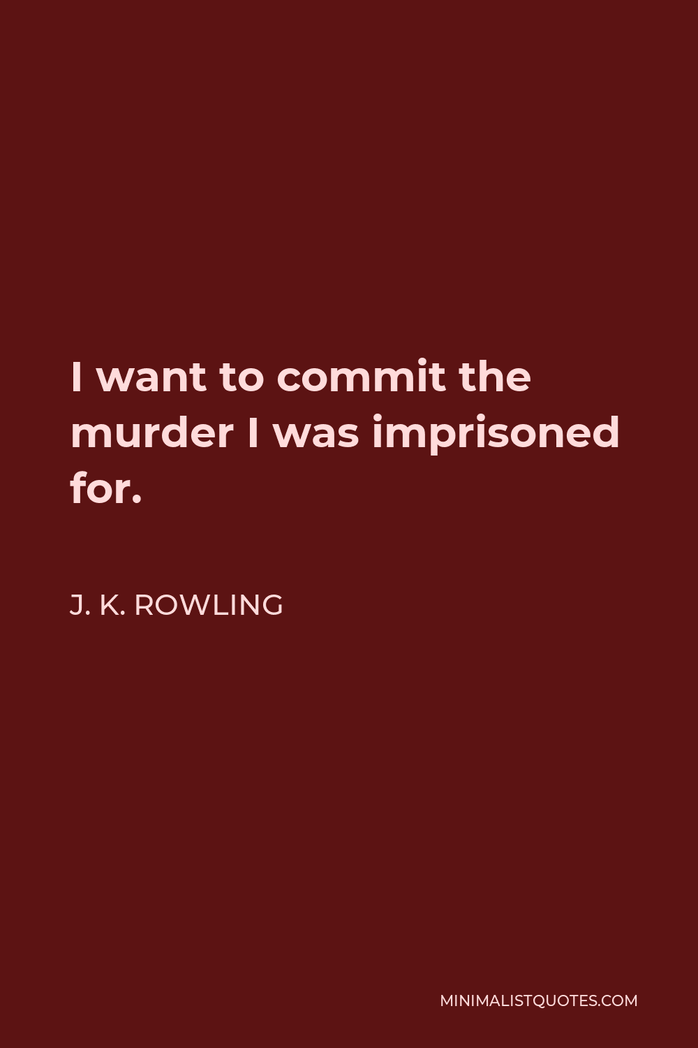 J. K. Rowling Quote - I want to commit the murder I was imprisoned for.