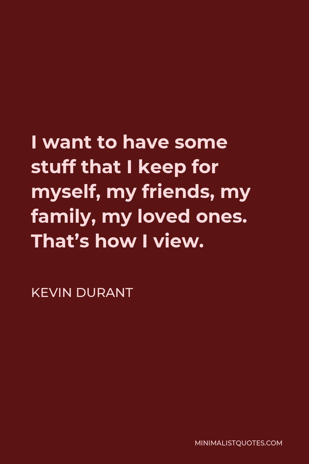 Kevin Durant Quote - I want to have some stuff that I keep for myself, my friends, my family, my loved ones. That’s how I view.