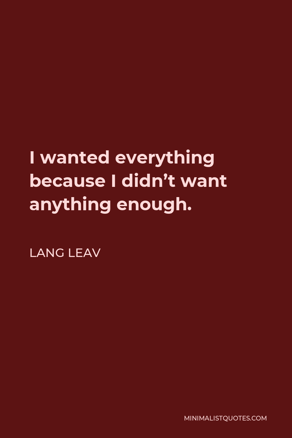 Lang Leav Quote - I wanted everything because I didn’t want anything enough.