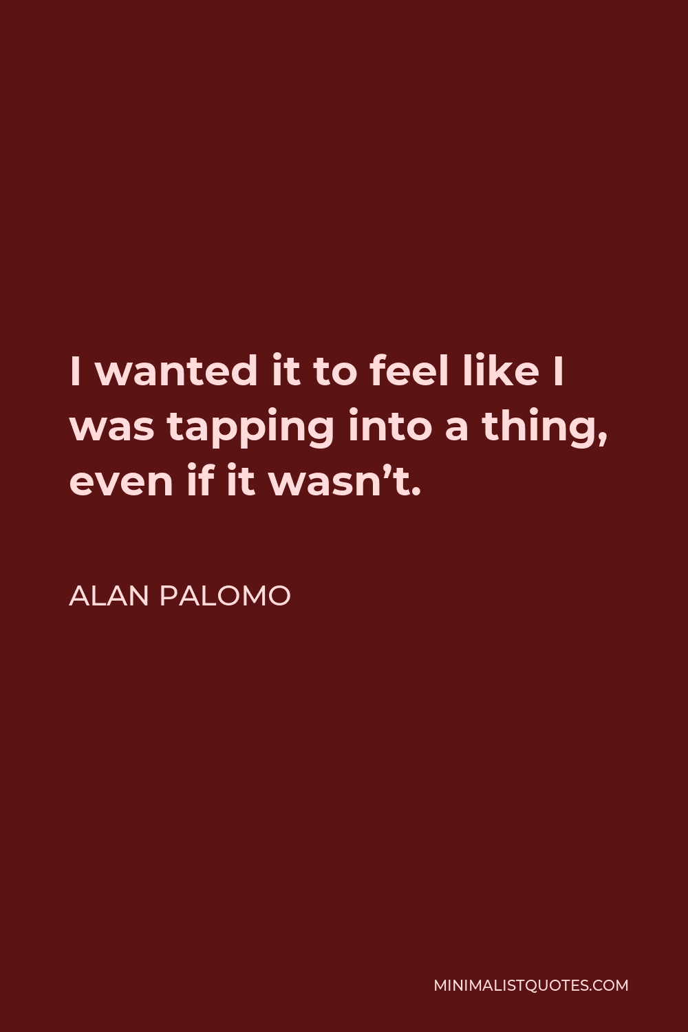Alan Palomo Quote - I wanted it to feel like I was tapping into a thing, even if it wasn’t.
