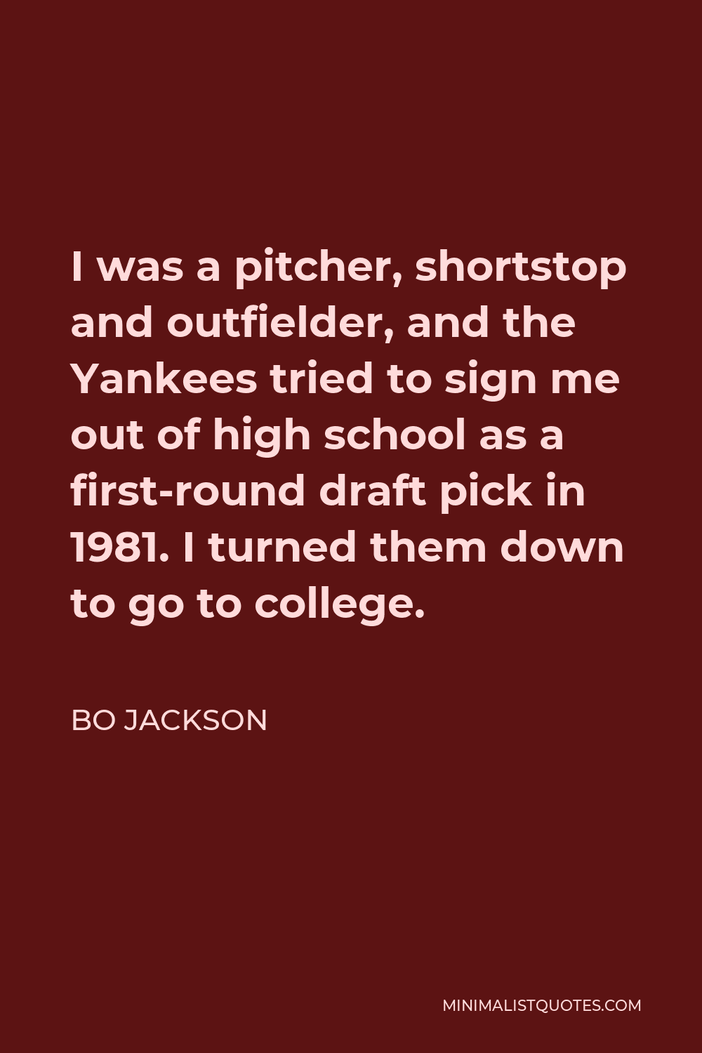 Bo Jackson Quote - I was a pitcher, shortstop and outfielder, and the Yankees tried to sign me out of high school as a first-round draft pick in 1981. I turned them down to go to college.
