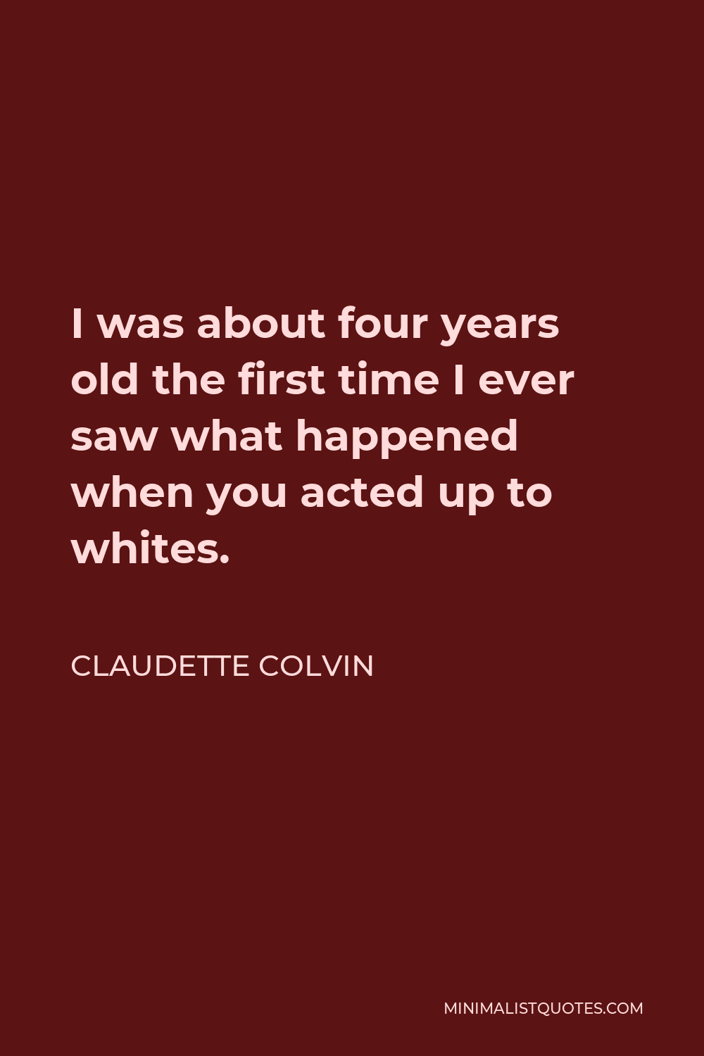 Claudette Colvin Quote - I was about four years old the first time I ever saw what happened when you acted up to whites.