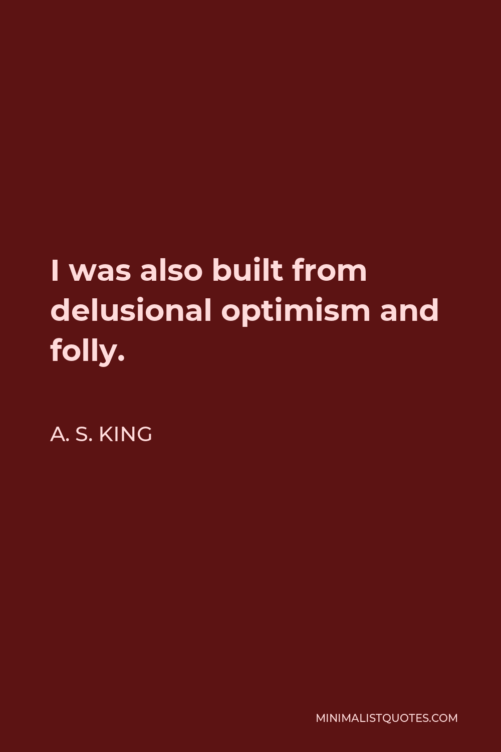 A. S. King Quote - I was also built from delusional optimism and folly.