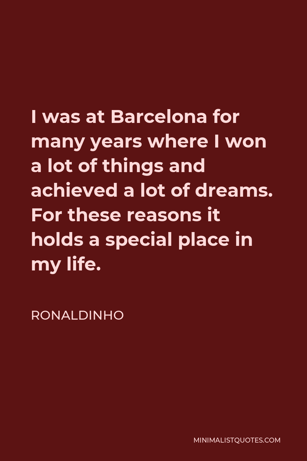 Ronaldinho Quote - I was at Barcelona for many years where I won a lot of things and achieved a lot of dreams. For these reasons it holds a special place in my life.