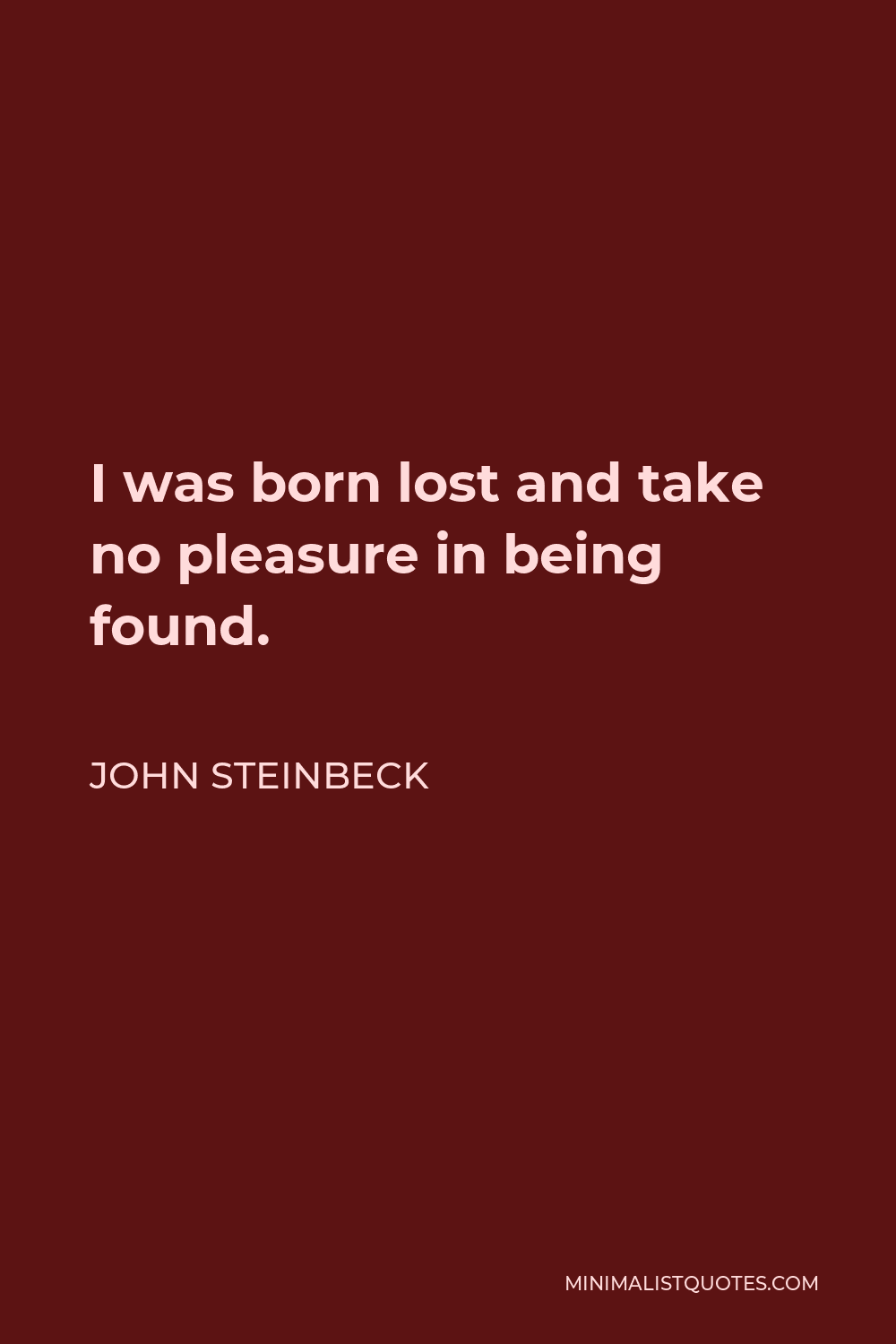 John Steinbeck Quote - I was born lost and take no pleasure in being found.