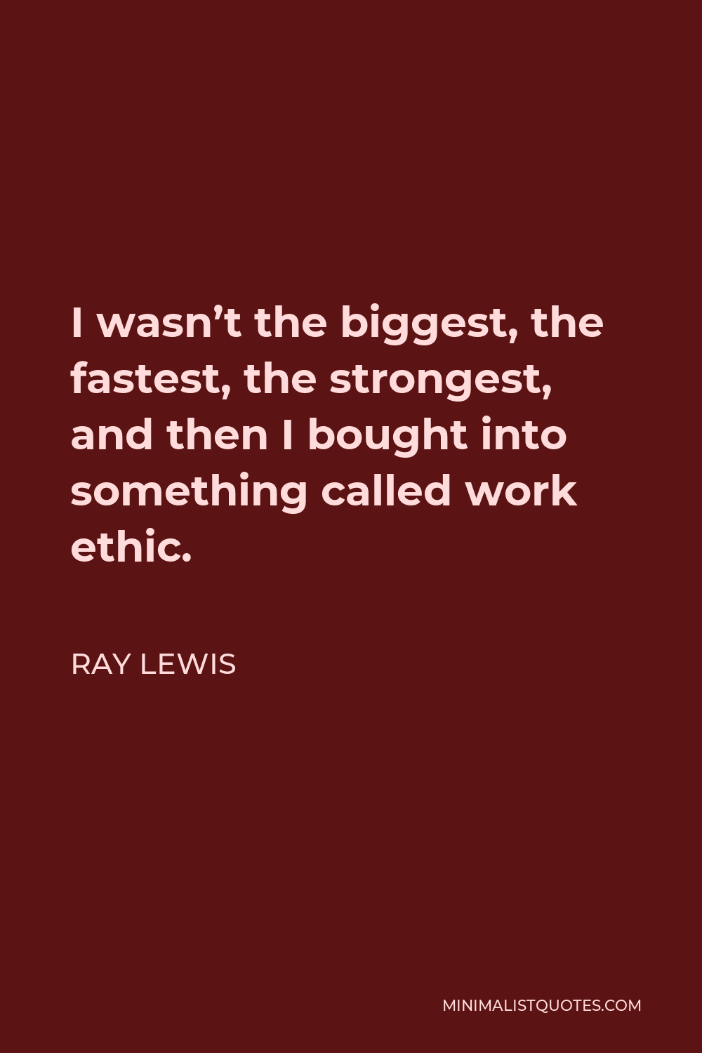 Ray Lewis Quote - I wasn’t the biggest, the fastest, the strongest, and then I bought into something called work ethic.
