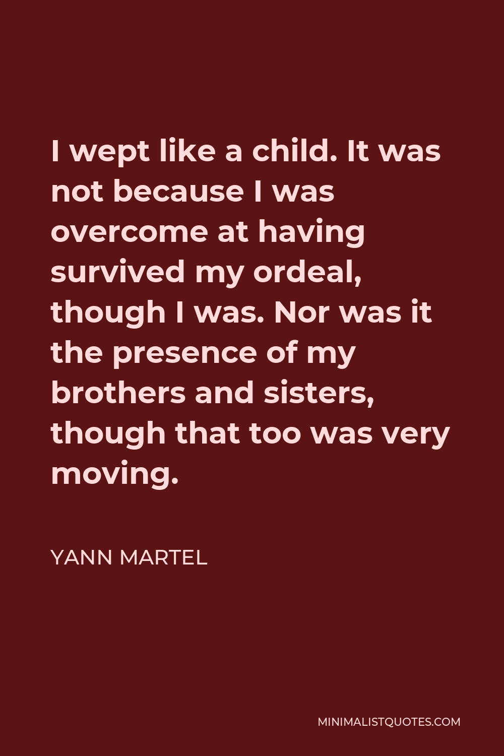 Yann Martel Quote: I wept like a child. It was not because I was ...