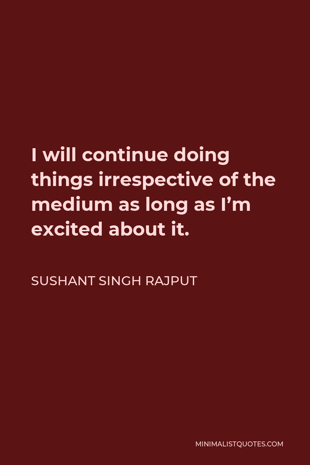 Sushant Singh Rajput Quote - I will continue doing things irrespective of the medium as long as I’m excited about it.