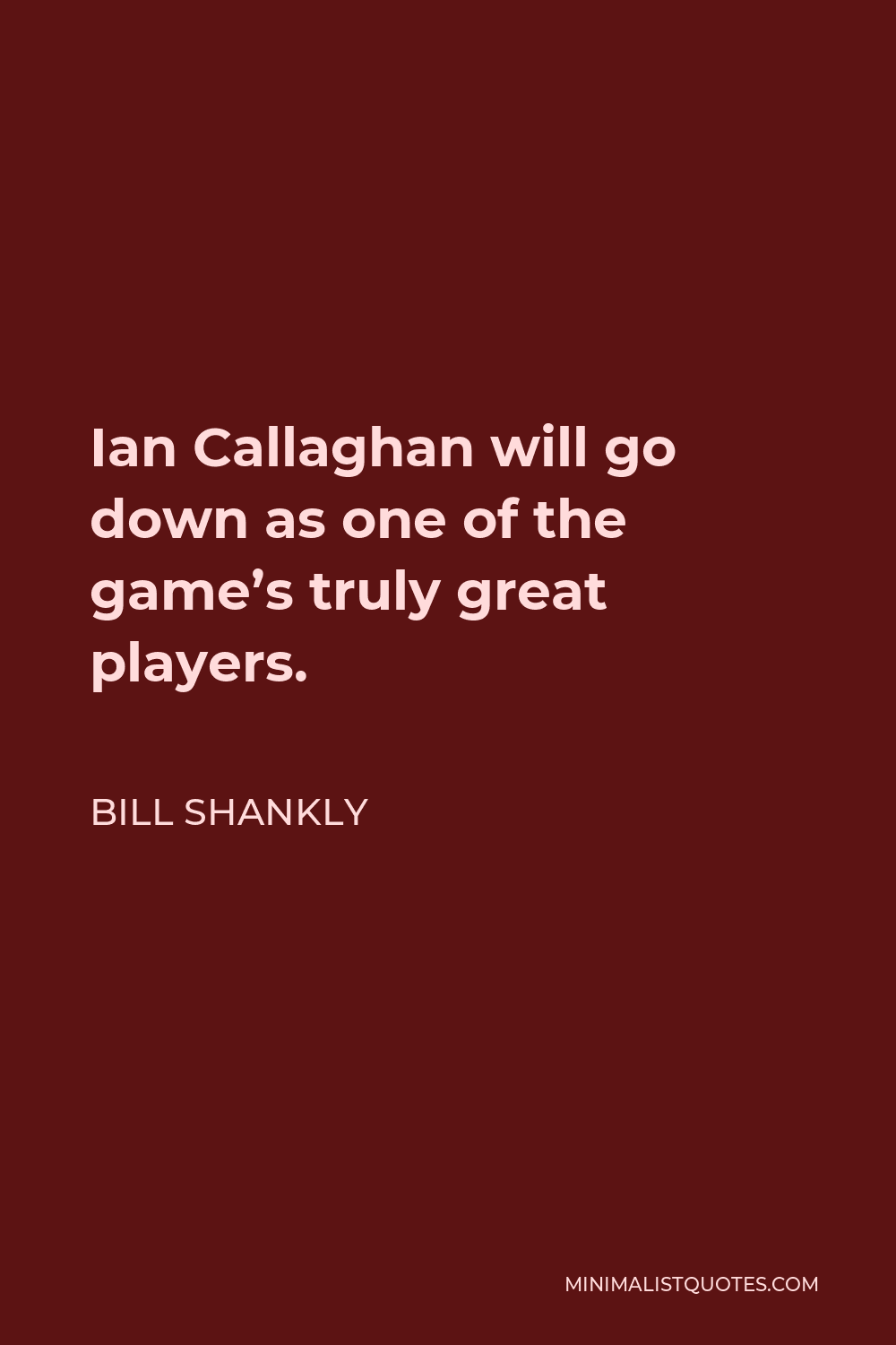 Bill Shankly Quote - Ian Callaghan will go down as one of the game’s truly great players.