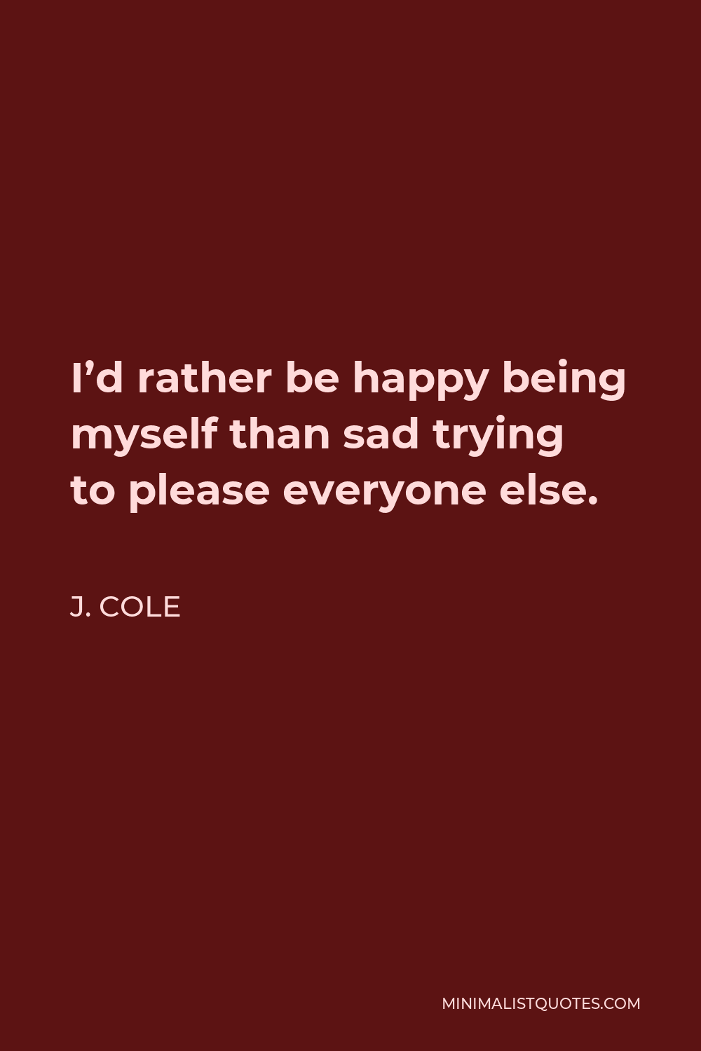 J. Cole Quote - I’d rather be happy being myself than sad trying to please everyone else.