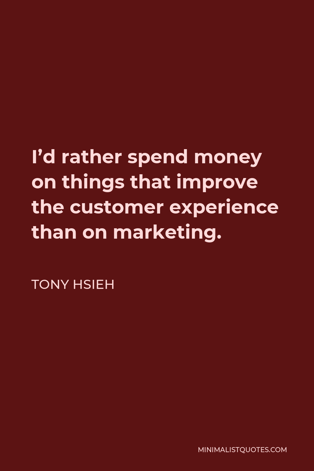 Tony Hsieh Quote - I’d rather spend money on things that improve the customer experience than on marketing.