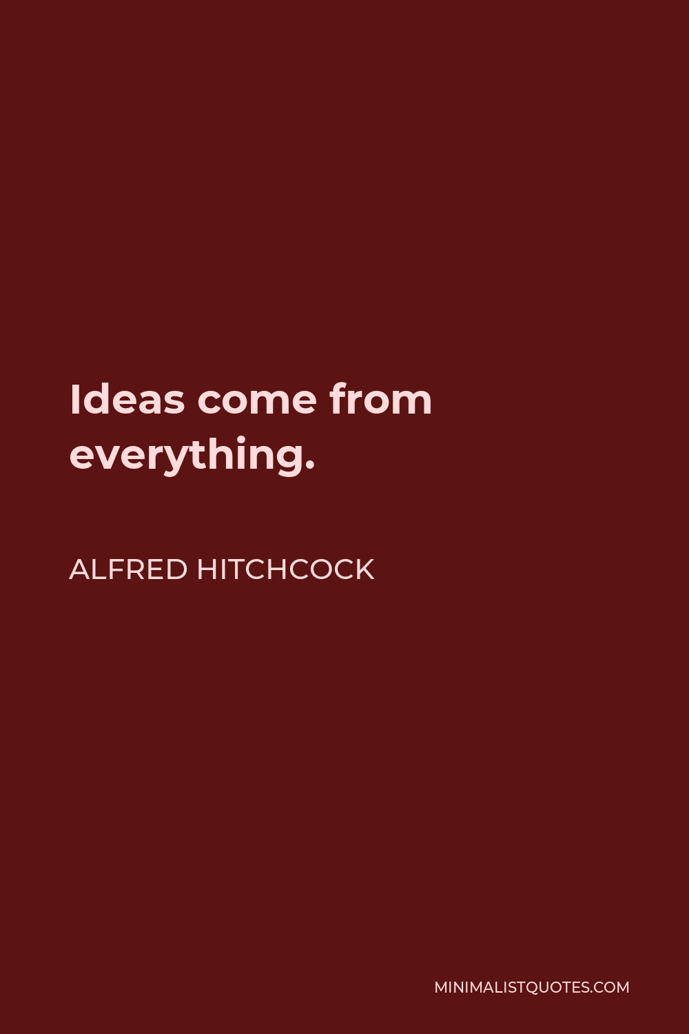 Alfred Hitchcock Quote - Ideas come from everything.