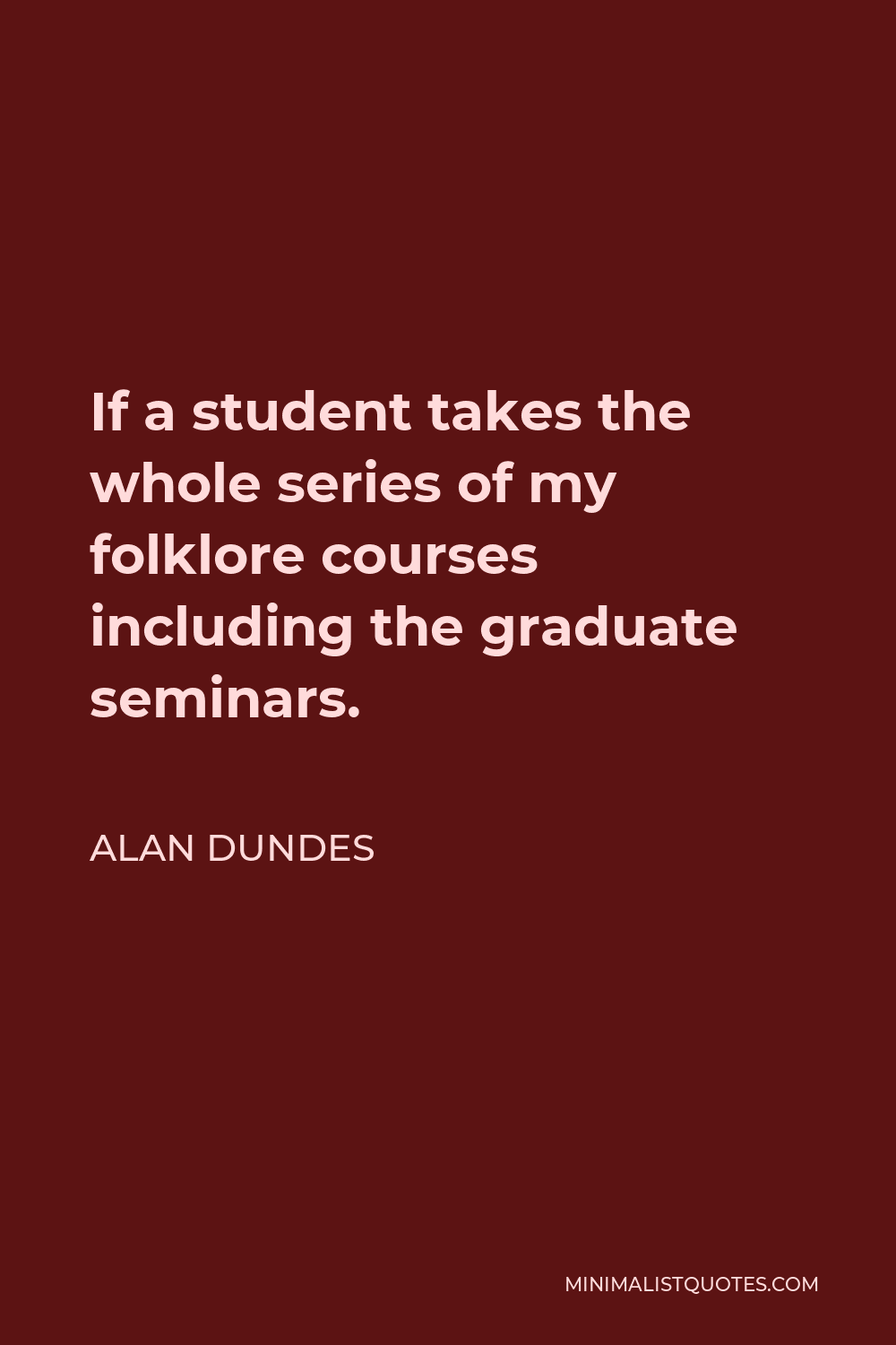 Alan Dundes Quote - If a student takes the whole series of my folklore courses including the graduate seminars.