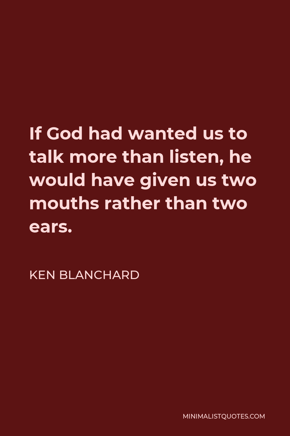 Ken Blanchard Quote - If God had wanted us to talk more than listen, he would have given us two mouths rather than two ears.