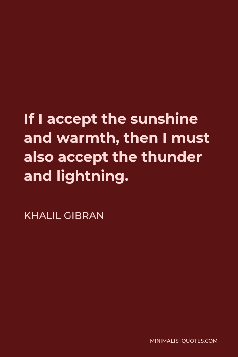 Khalil Gibran Quote - If I accept the sunshine and warmth, then I must also accept the thunder and lightning.