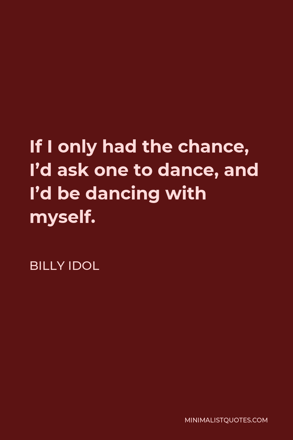 Billy Idol Quote - If I only had the chance, I’d ask one to dance, and I’d be dancing with myself.