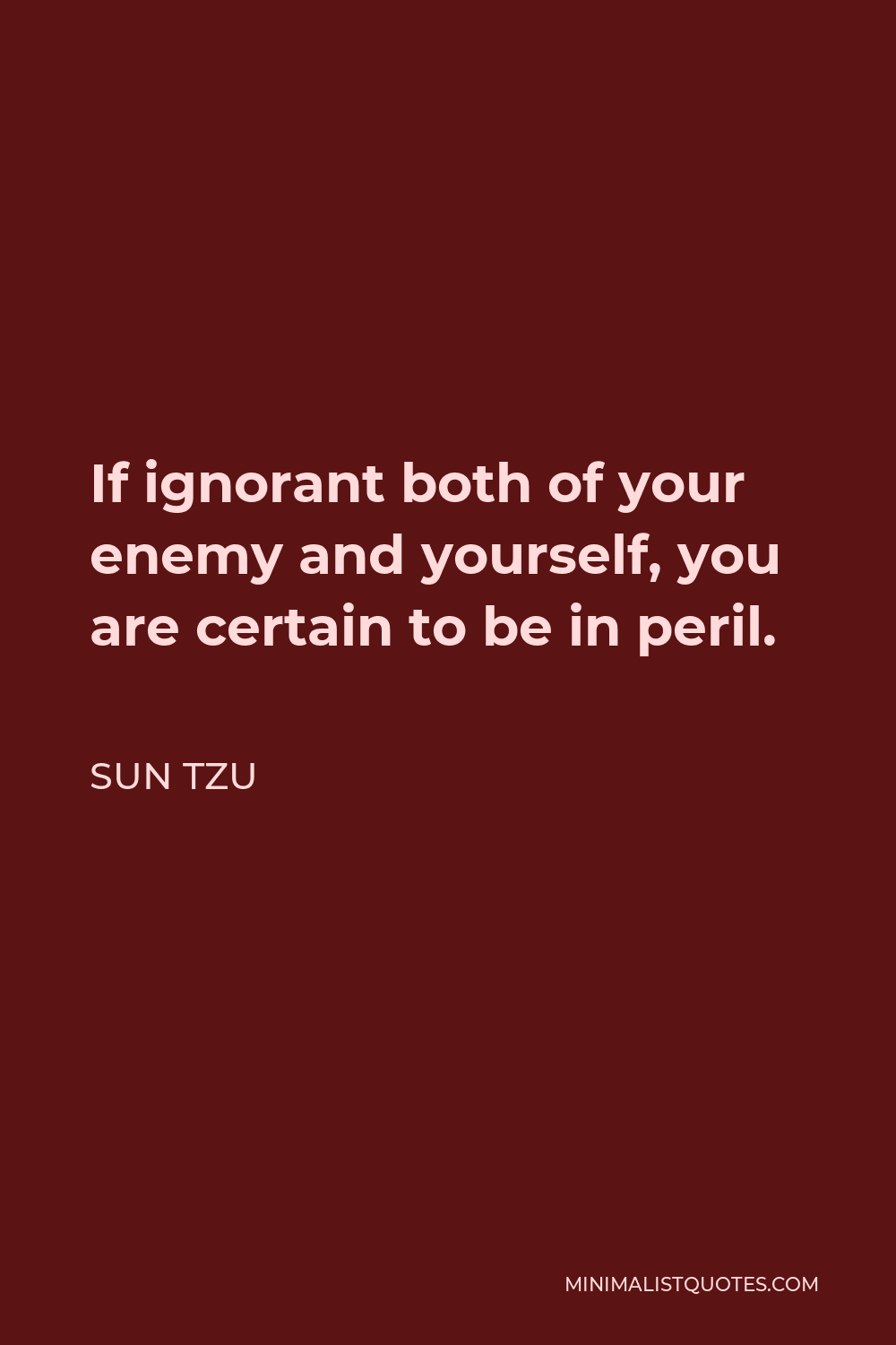 Sun Tzu Quote - If ignorant both of your enemy and yourself, you are certain to be in peril.