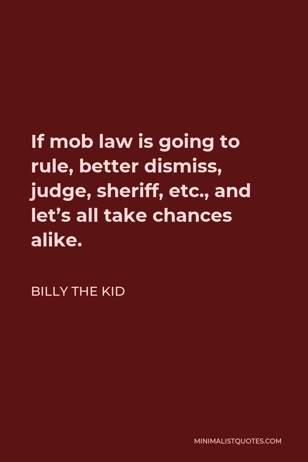 Billy the Kid Quote - If mob law is going to rule, better dismiss, judge, sheriff, etc., and let’s all take chances alike.