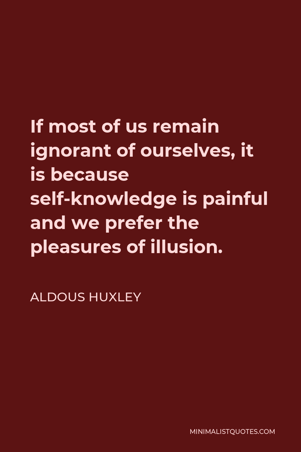 Aldous Huxley Quote - If most of us remain ignorant of ourselves, it is because self-knowledge is painful and we prefer the pleasures of illusion.