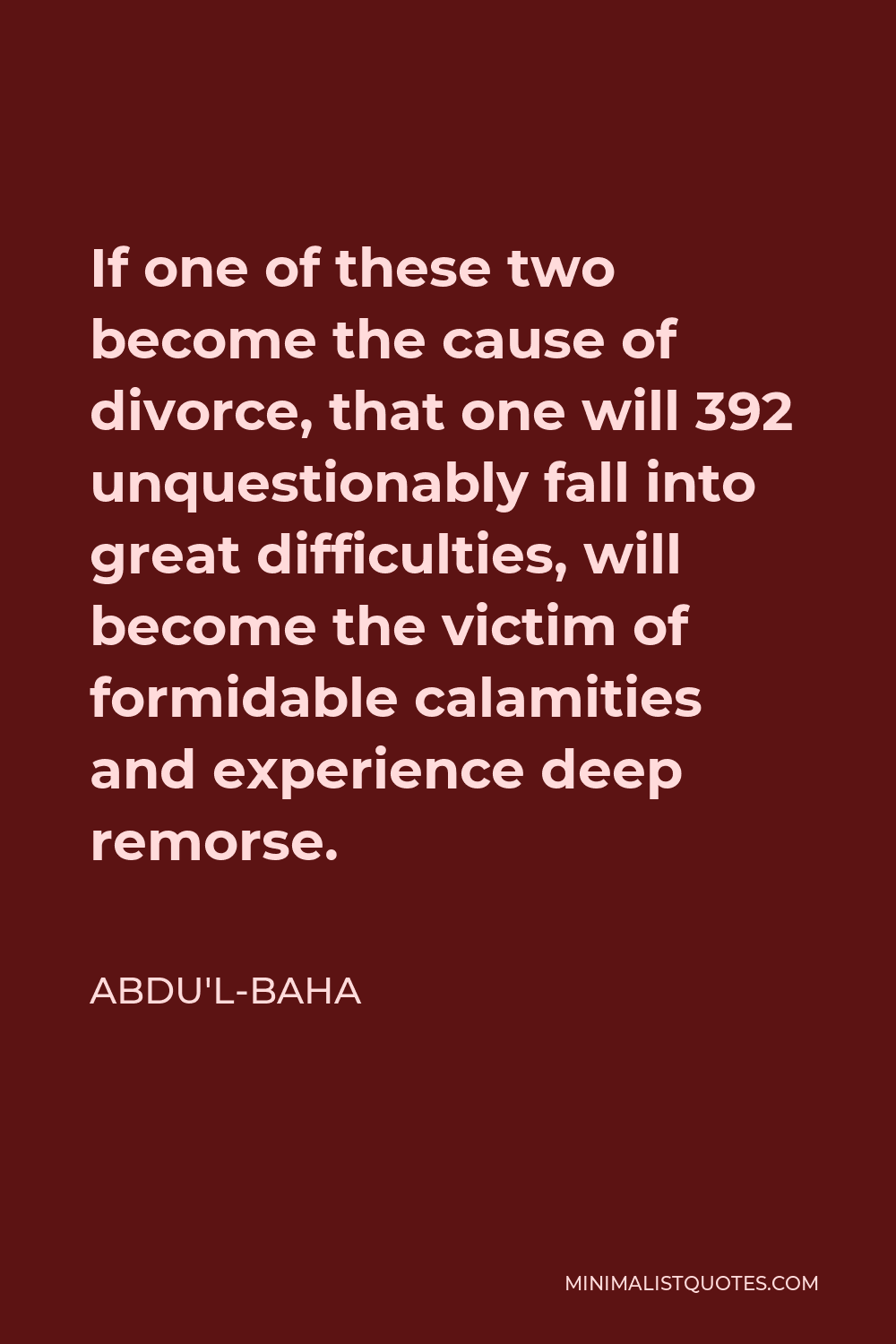 Abdu'l-Baha Quote - If one of these two become the cause of divorce, that one will 392 unquestionably fall into great difficulties, will become the victim of formidable calamities and experience deep remorse.