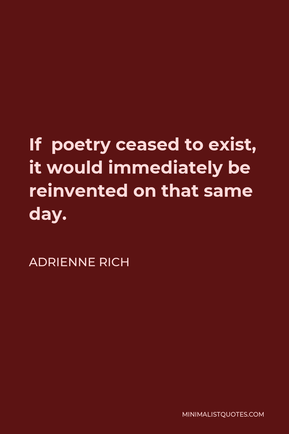 Adrienne Rich Quote - If poetry ceased to exist, it would immediately be reinvented on that same day.