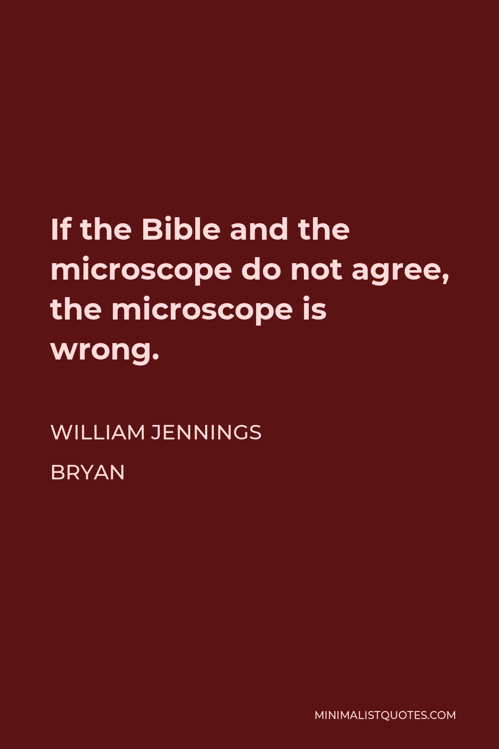 William Jennings Bryan Quote - If the Bible and the microscope do not agree, the microscope is wrong.