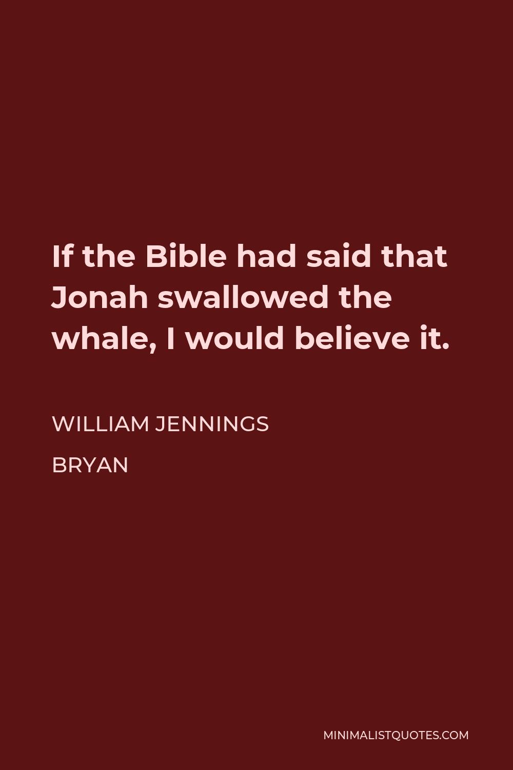 William Jennings Bryan Quote - If the Bible had said that Jonah swallowed the whale, I would believe it.