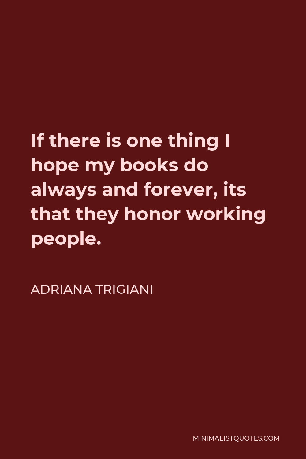 Adriana Trigiani Quote - If there is one thing I hope my books do always and forever, its that they honor working people.