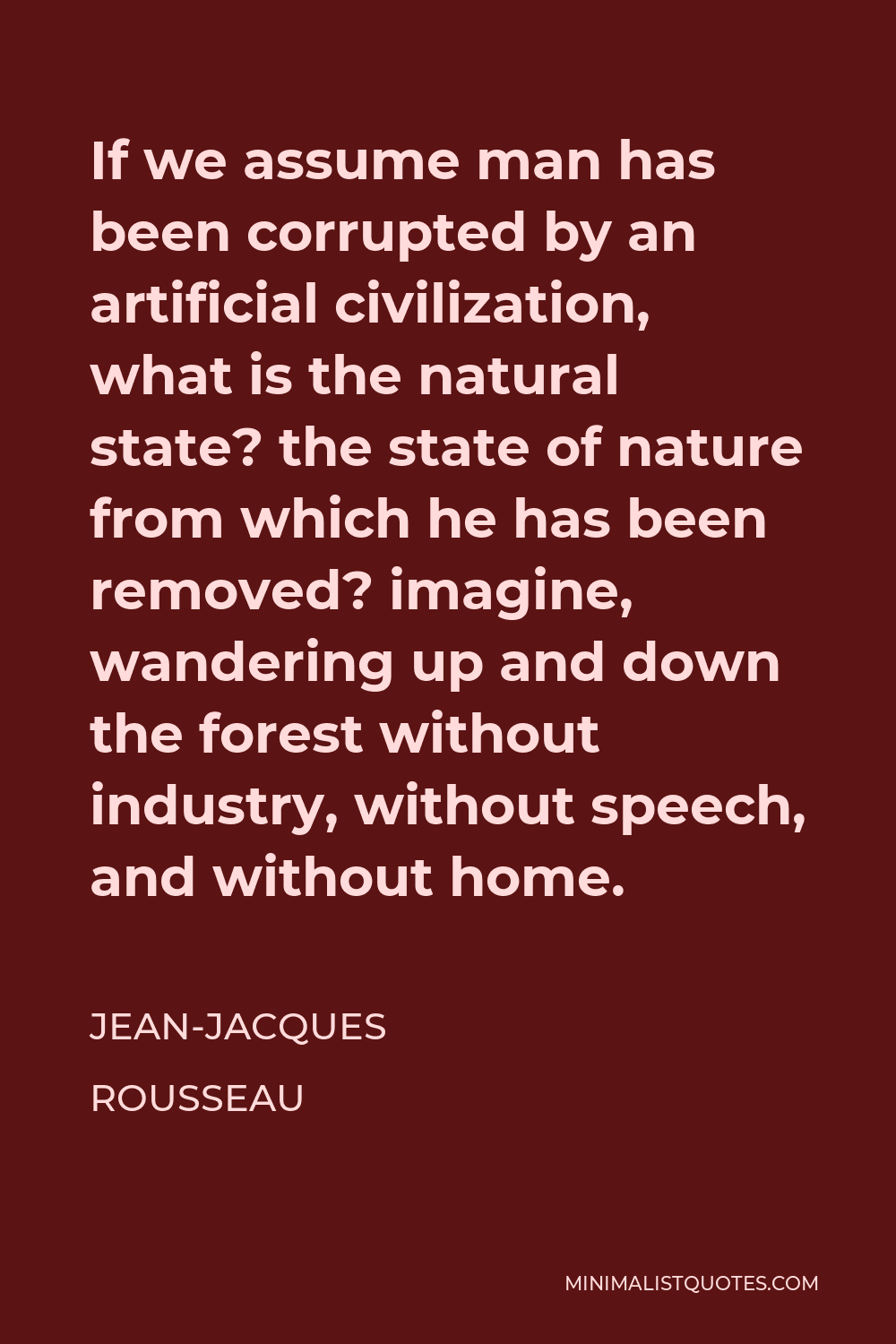 Eve Virus Tag væk Jean-Jacques Rousseau Quote: If we assume man has been corrupted by an  artificial civilization, what is the natural state? the state of nature  from which he has been removed? imagine, wandering up