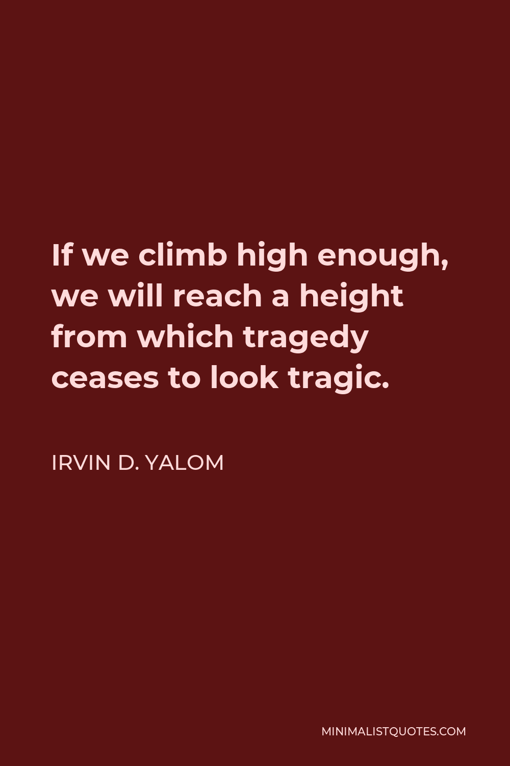 Irvin D. Yalom Quote - If we climb high enough, we will reach a height from which tragedy ceases to look tragic.