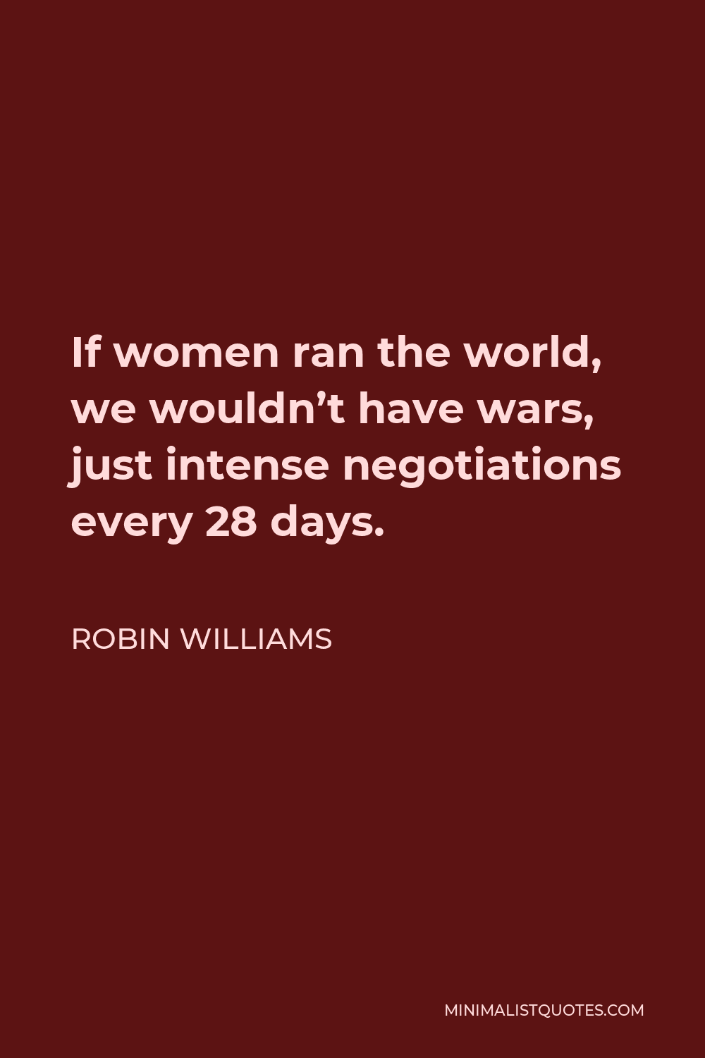 Robin Williams Quote - If women ran the world, we wouldn’t have wars, just intense negotiations every 28 days.