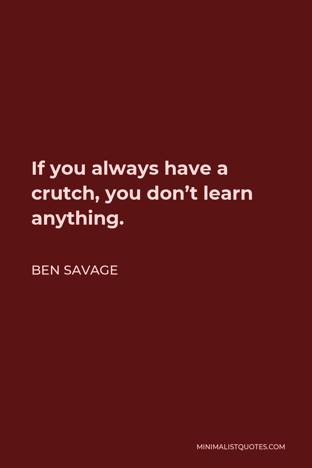Ben Savage Quote - If you always have a crutch, you don’t learn anything.