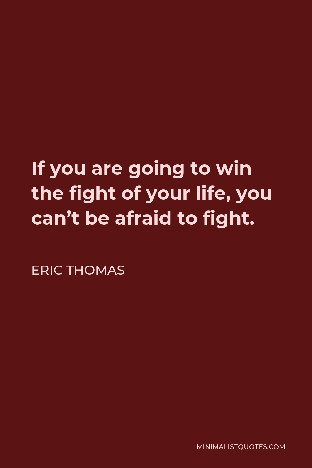 Eric Thomas Quote - If you are going to win the fight of your life, you can’t be afraid to fight.