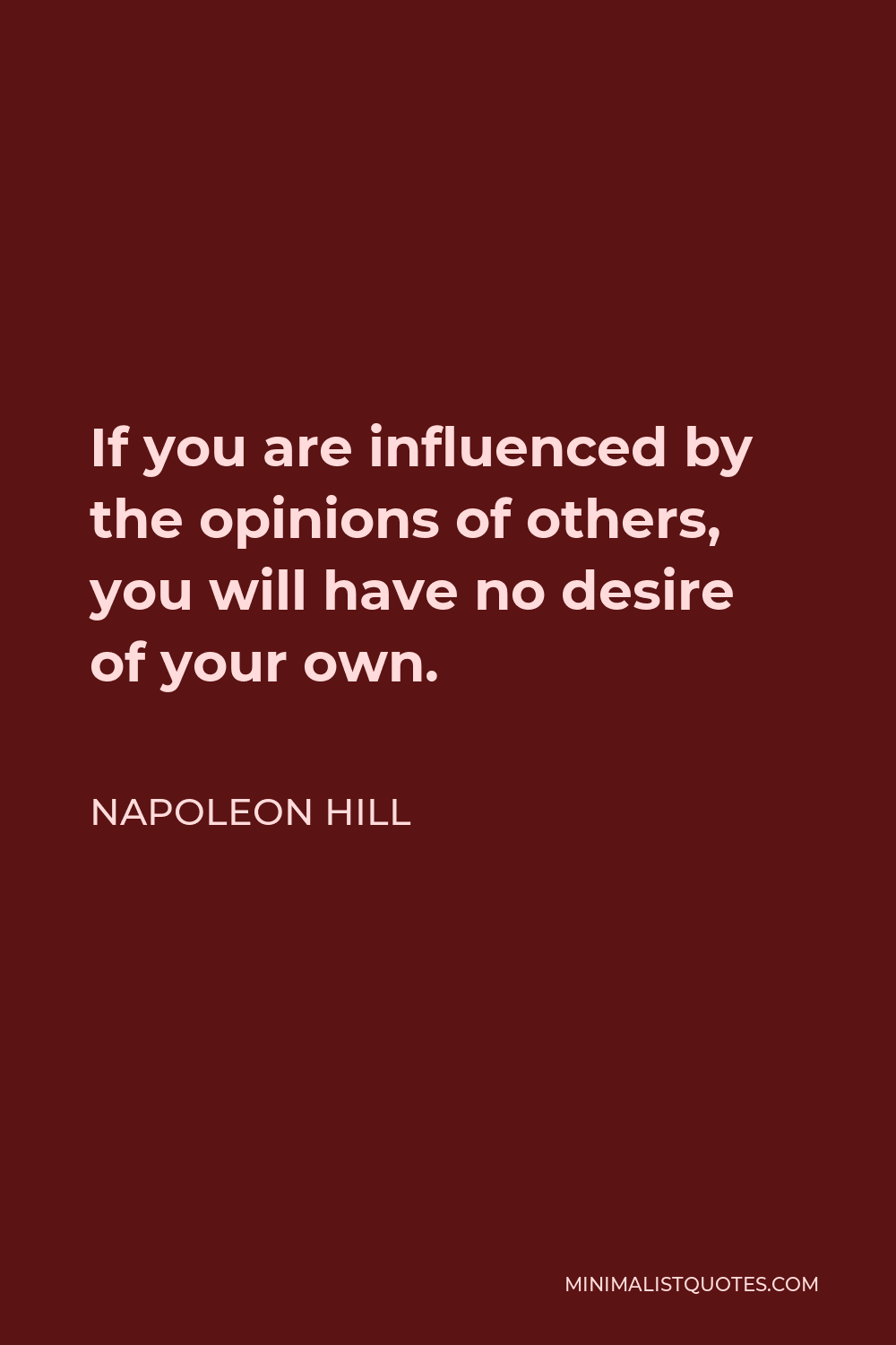 Napoleon Hill Quote - If you are influenced by the opinions of others, you will have no desire of your own.