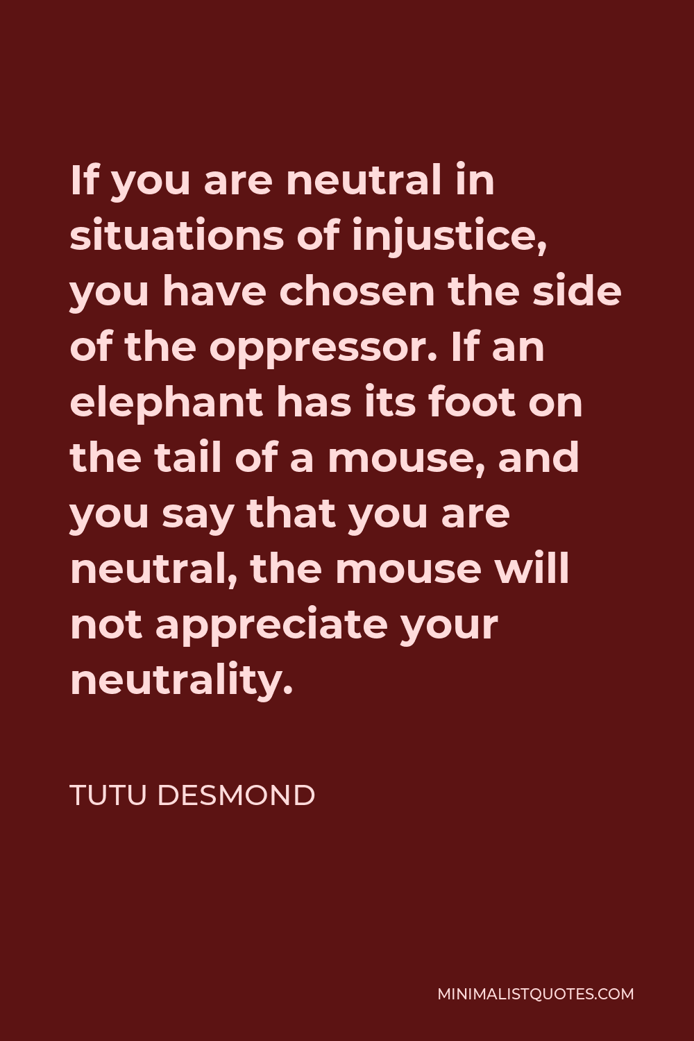 Tutu Desmond Quote If You Are Neutral In Situations Of Injustice You Have Chosen The Side Of The Oppressor If An Elephant Has Its Foot On The Tail Of A Mouse And