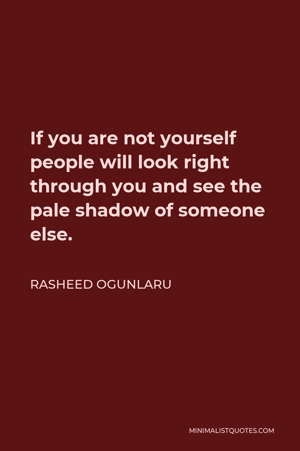 Rasheed Ogunlaru Quote - If you are not yourself people will look right through you and see the pale shadow of someone else.