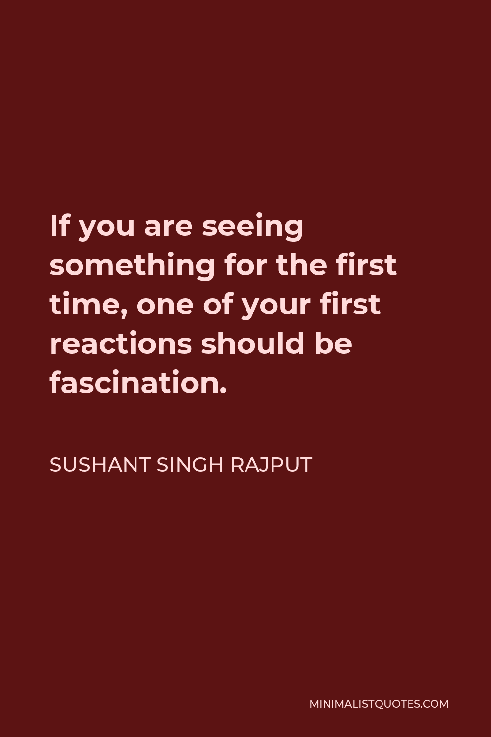 Sushant Singh Rajput Quote - If you are seeing something for the first time, one of your first reactions should be fascination.