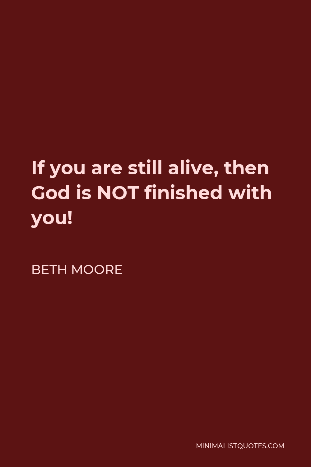 Beth Moore Quote - If you are still alive, then God is NOT finished with you!