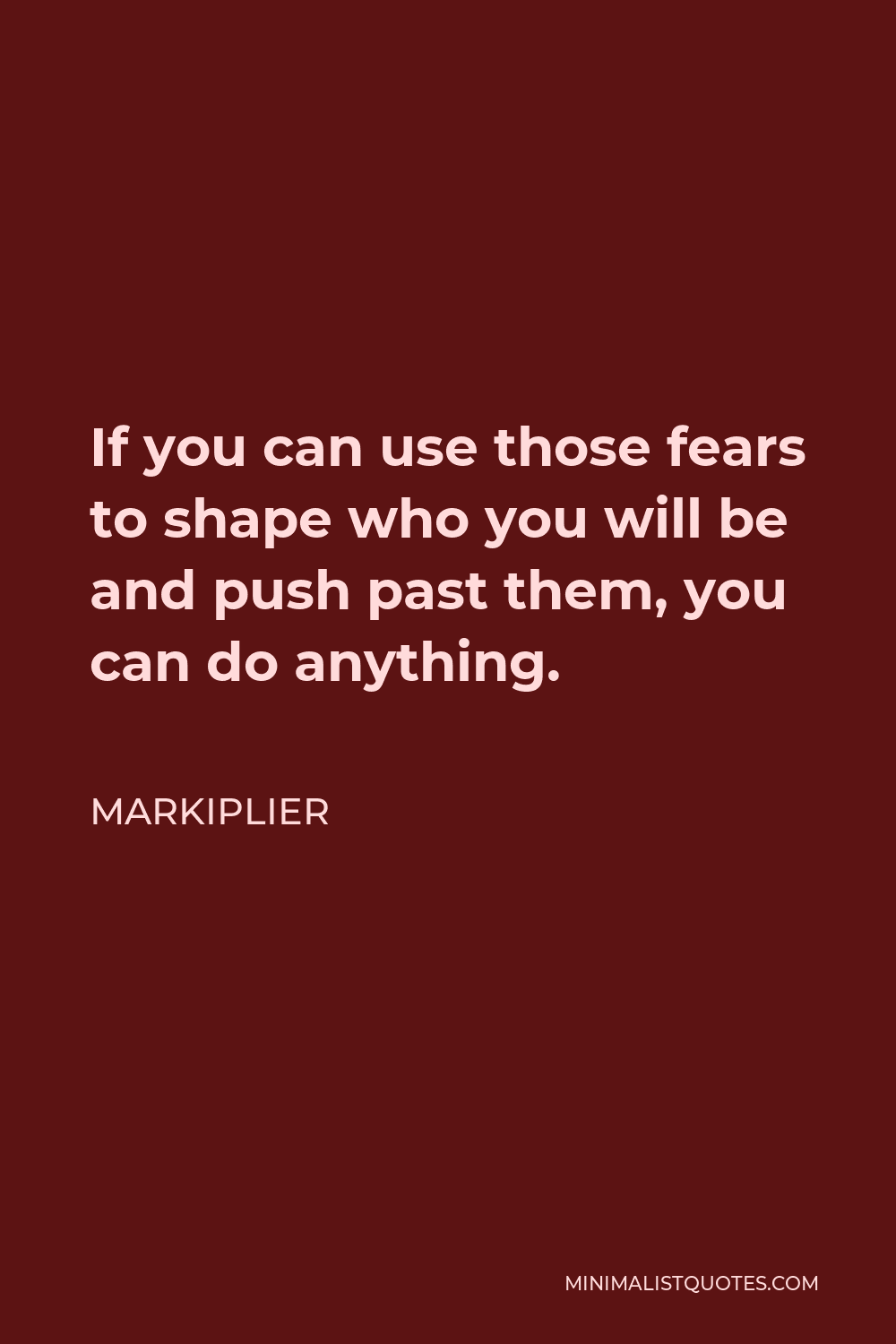Markiplier Quote - If you can use those fears to shape who you will be and push past them, you can do anything.