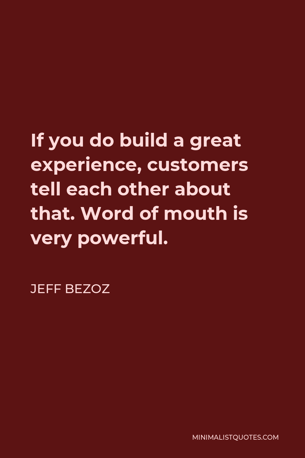 Jeff Bezoz Quote - If you do build a great experience, customers tell each other about that. Word of mouth is very powerful.
