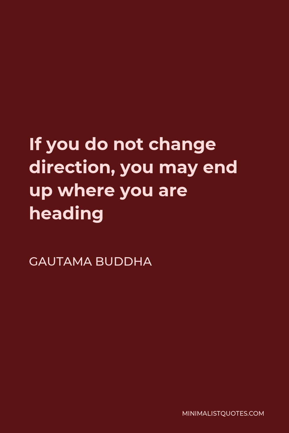 Gautama Buddha Quote - If you do not change direction, you may end up where you are heading